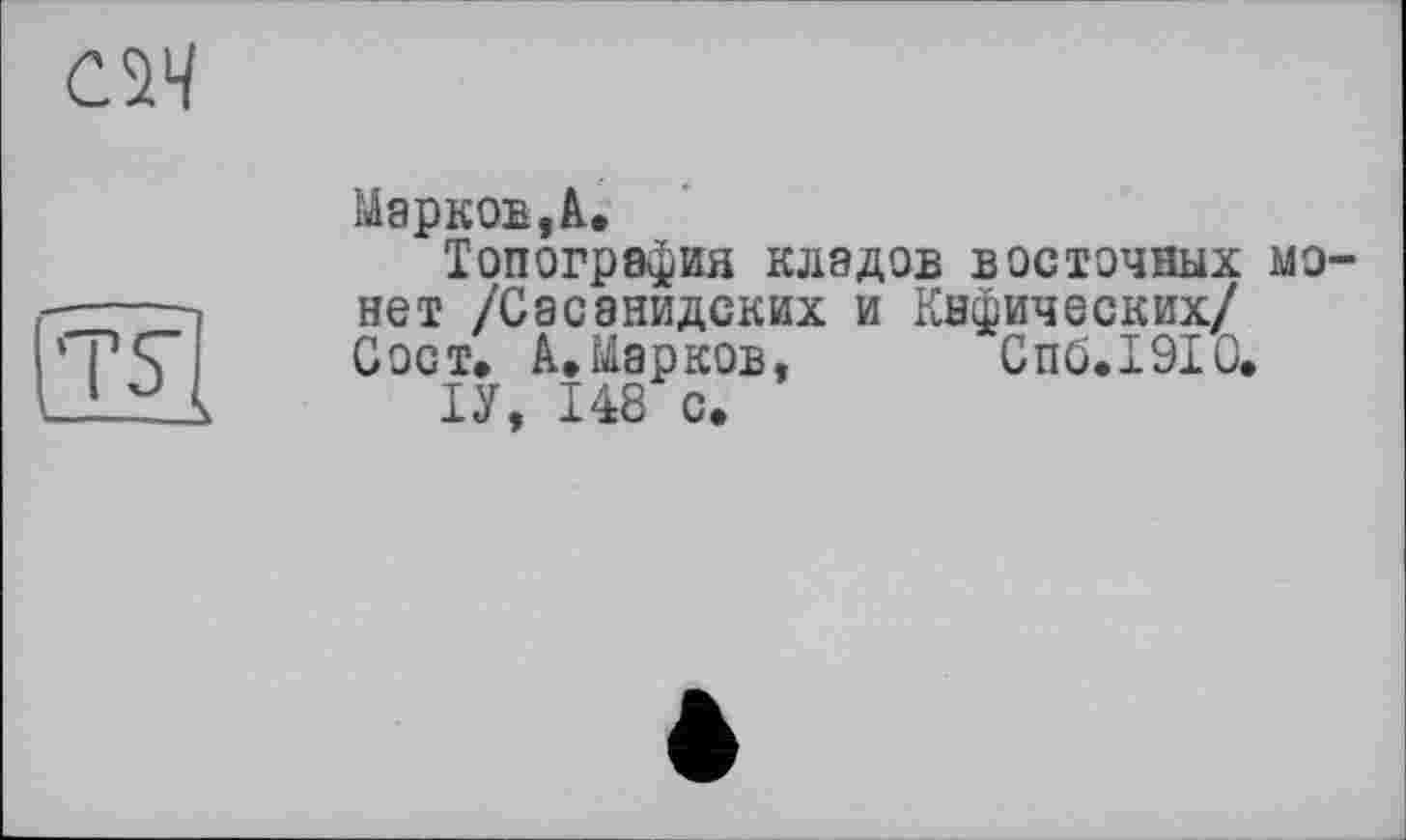 ﻿CW

Марков,A.
Топография кладов восточных монет /Сасанидских и Кнфических/ Сост» А.Марков, Спб.1910»
ТУ, 148 с.